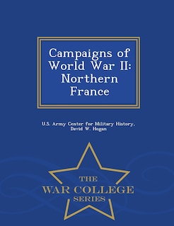 Campaigns of World War II: Northern France - War College Series