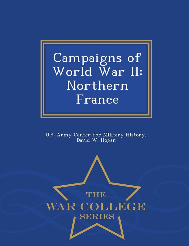 Campaigns of World War II: Northern France - War College Series