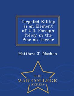 Front cover_Targeted Killing as an Element of U.S. Foreign Policy in the War on Terror - War College Series