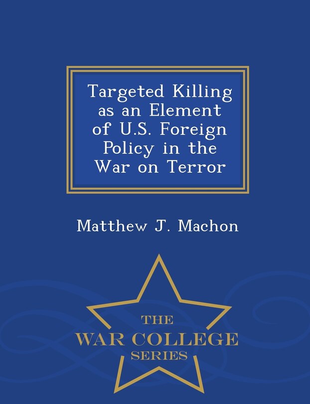 Front cover_Targeted Killing as an Element of U.S. Foreign Policy in the War on Terror - War College Series