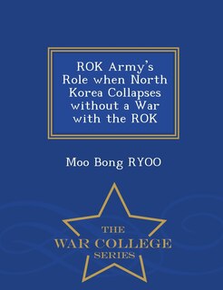 Front cover_ROK Army's Role when North Korea Collapses without a War with the ROK - War College Series