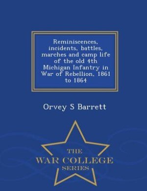 Couverture_Reminiscences, incidents, battles, marches and camp life of the old 4th Michigan Infantry in War of Rebellion, 1861 to 1864  - War College Series