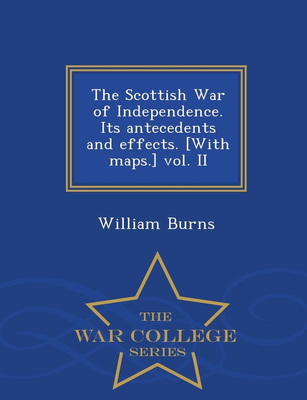 Couverture_The Scottish War of Independence. Its antecedents and effects. [With maps.] vol. II - War College Series