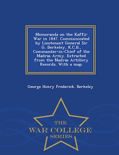 Couverture_Memoranda on the Kaffir War in 1847. Communicated by Lieutenant General Sir G. Berkeley, K.C.B., Commander-in-Chief of the Madras Army. Extracted from the Madras Artillery Records. With a map. - War College Series