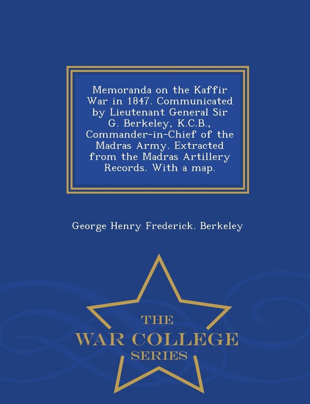 Couverture_Memoranda on the Kaffir War in 1847. Communicated by Lieutenant General Sir G. Berkeley, K.C.B., Commander-in-Chief of the Madras Army. Extracted from the Madras Artillery Records. With a map. - War College Series