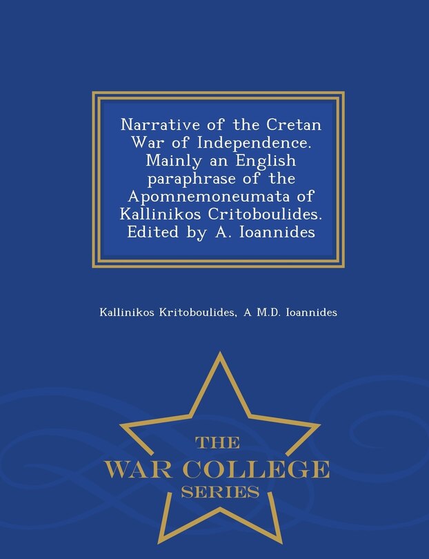 Front cover_Narrative of the Cretan War of Independence. Mainly an English paraphrase of the Apomnemoneumata of Kallinikos Critoboulides. Edited by A. Ioannides - War College Series
