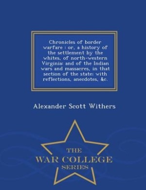 Chronicles of border warfare: or, a history of the settlement by the whites, of north-western Virginia: and of the Indian wars an