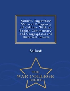 Sallust's Jugurthine War and Conspiracy of Catiline: With an English Commentary, and Geographical and Historical Indexes - War College Series