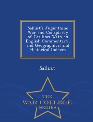 Sallust's Jugurthine War and Conspiracy of Catiline: With an English Commentary, and Geographical and Historical Indexes - War College Series