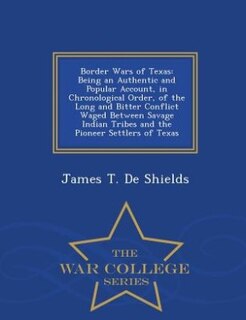 Border Wars of Texas: Being an Authentic and Popular Account, in Chronological Order, of the Long and Bitter Conflict Wag