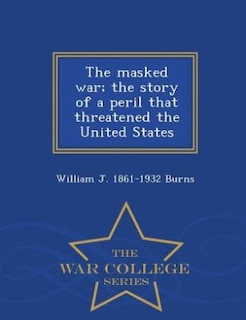 The masked war; the story of a peril that threatened the United States  - War College Series