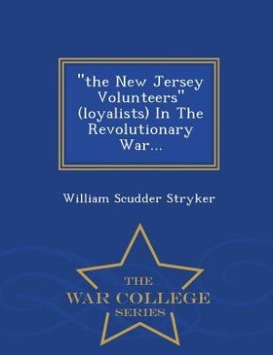 the New Jersey Volunteers (loyalists) In The Revolutionary War... - War College Series