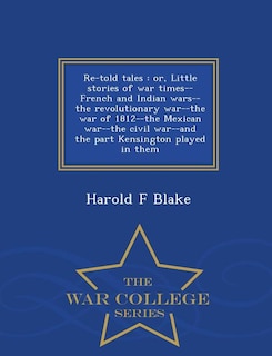 Re-told tales: or, Little stories of war times--French and Indian wars--the revolutionary war--the war of 1812--th