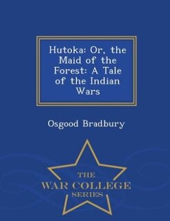 Hutoka: Or, the Maid of the Forest: A Tale of the Indian Wars - War College Series