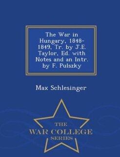 Front cover_The War in Hungary, 1848-1849, Tr. by J.E. Taylor, Ed. with Notes and an Intr. by F. Pulszky - War College Series
