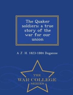 Couverture_The Quaker soldiers; a true story of the war for our union  - War College Series