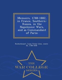 Front cover_Memoirs, 1788-1882, in France, Southern-Russia, in the Napoleonic Wars, and as Commandant of Paris;  - War College Series