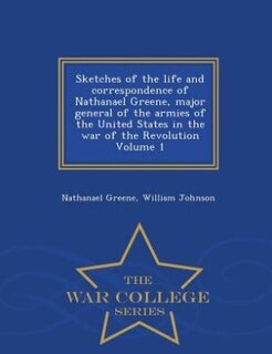 Front cover_Sketches of the life and correspondence of Nathanael Greene, major general of the armies of the United States in the war of the Revolution Volume 1 - War College Series