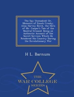 The Spy Unmasked: Or, Memoirs of Enoch Crosby, Alias Harvey Birch, the Hero of Mr. Cooper's Tale of the Neutral Groun
