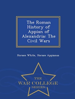 The Roman History Of Appian Of Alexandria: The Civil Wars - War College Series