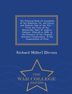 The Pictorial Book of Anecdotes of the Rebellion: Or, the Funny and Pathetic Side of the War ... from the Time of the Memorable Toast of Andrew Jacks
