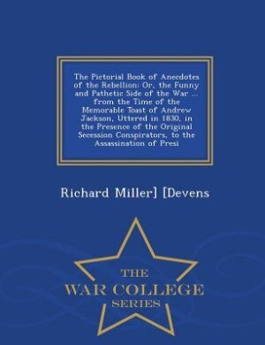 The Pictorial Book of Anecdotes of the Rebellion: Or, the Funny and Pathetic Side of the War ... from the Time of the Memorable Toast of Andrew Jacks
