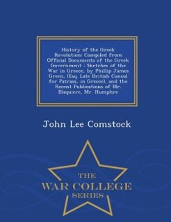 History of the Greek Revolution: Compiled from Official Documents of the Greek Government : Sketches of the War in Greece, by Philli