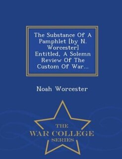 Front cover_The Substance Of A Pamphlet [by N. Worcester] Entitled, A Solemn Review Of The Custom Of War... - War College Series