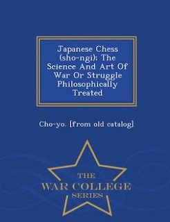 Front cover_Japanese Chess (sho-ngi); The Science And Art Of War Or Struggle Philosophically Treated - War College Series