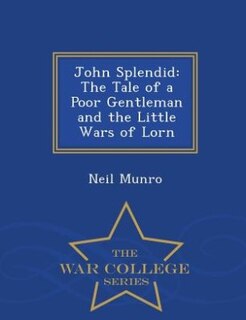 John Splendid: The Tale of a Poor Gentleman and the Little Wars of Lorn - War College Series
