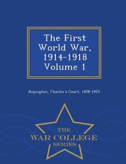 The First World War, 1914-1918 Volume 1 - War College Series