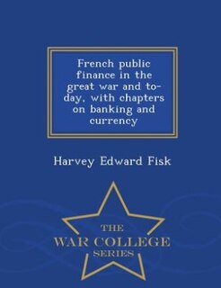 French public finance in the great war and to-day, with chapters on banking and currency  - War College Series