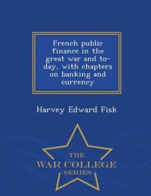 French public finance in the great war and to-day, with chapters on banking and currency  - War College Series