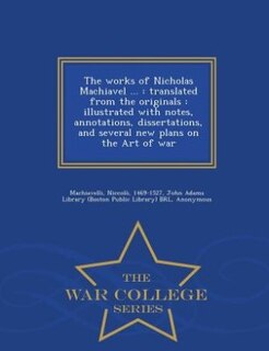 The works of Nicholas Machiavel ...: translated from the originals : illustrated with notes, annotations, dissertations, and several new