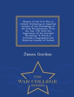 Couverture_History of the Civil War in Ireland, Containing an Impartial Account of the Proceedings of the Irish Revolutionists, from the Year 1782 Until the Suppression of the Intended Revolution