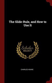 The Slide-Rule, and How to Use It