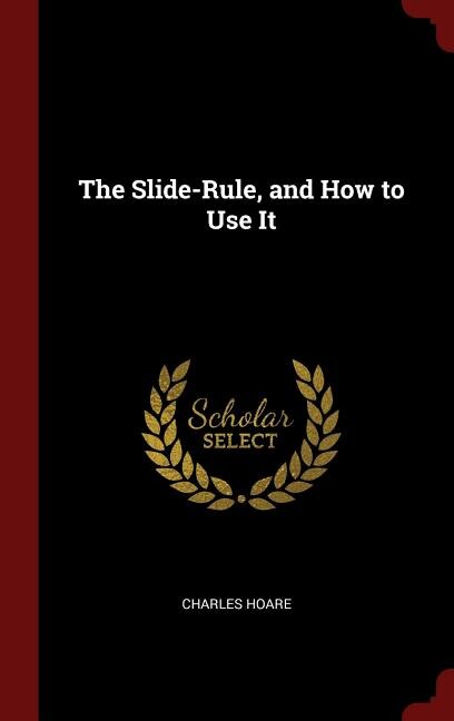 The Slide-Rule, and How to Use It
