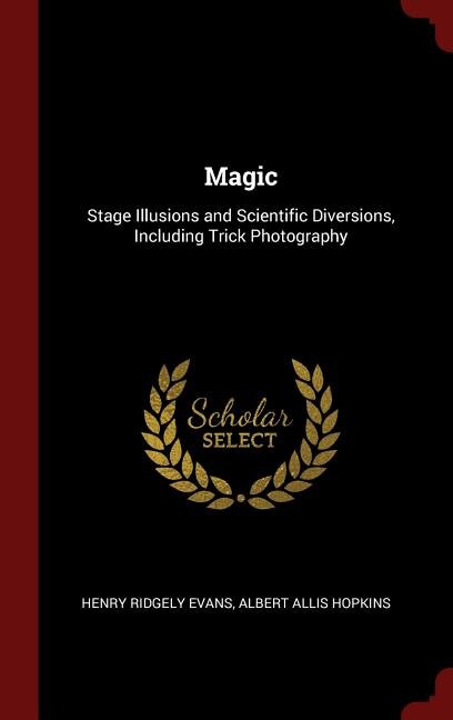 Magic: Stage Illusions and Scientific Diversions, Including Trick Photography