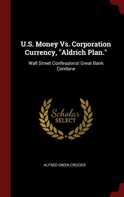 Front cover_U.S. Money vs. Corporation Currency, Aldrich Plan.