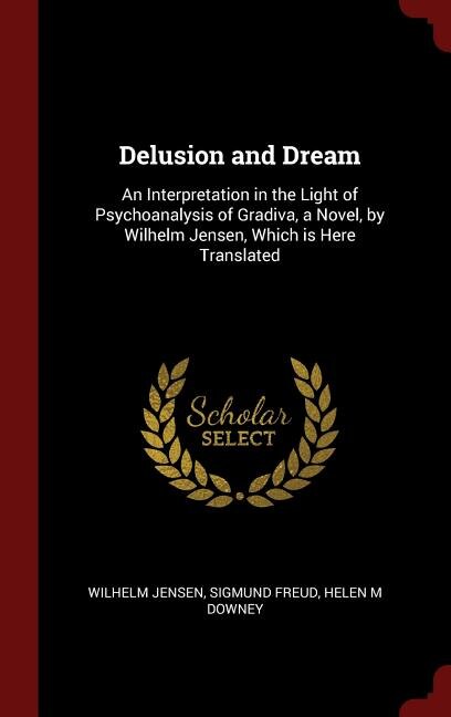Delusion and Dream: An Interpretation in the Light of Psychoanalysis of Gradiva, a Novel, by Wilhelm Jensen, Which is H