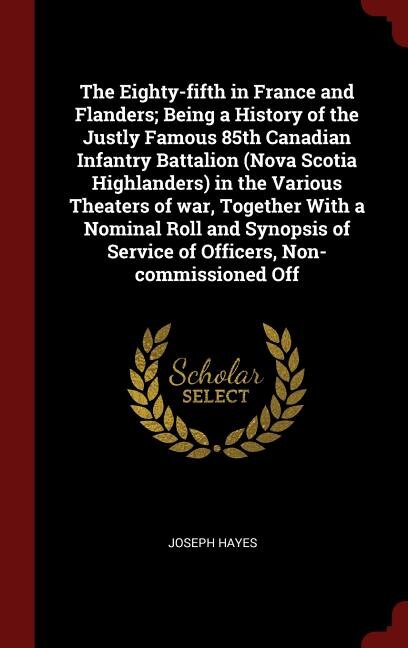 Front cover_The Eighty-fifth in France and Flanders; Being a History of the Justly Famous 85th Canadian Infantry Battalion (Nova Scotia Highlanders) in the Various Theaters of war, Together With a Nominal Roll and Synopsis of Service of Officers, Non-commissioned Off