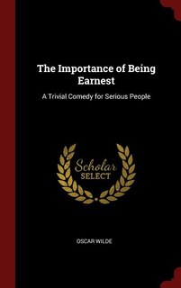 The Importance of Being Earnest: A Trivial Comedy for Serious People