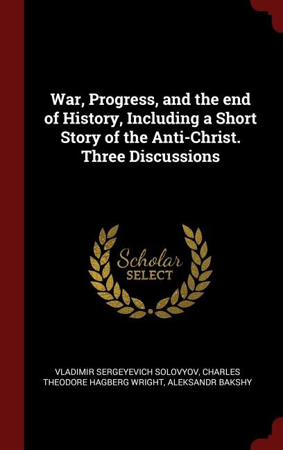 War, Progress, and the end of History, Including a Short Story of the Anti-Christ. Three Discussions