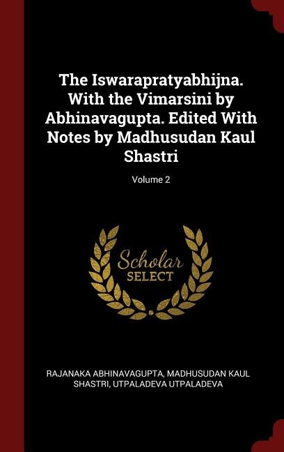 The Iswarapratyabhijna. With the Vimarsini by Abhinavagupta. Edited With Notes by Madhusudan Kaul Shastri; Volume 2