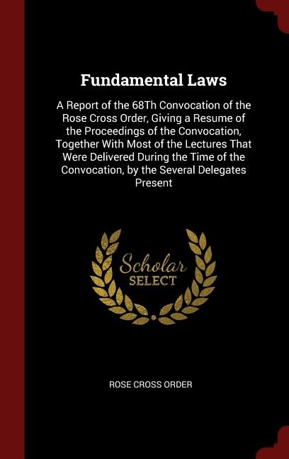 Fundamental Laws: A Report of the 68Th Convocation of the Rose Cross Order, Giving a Resume of the Proceedings of the