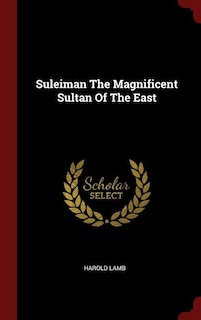 Front cover_Suleiman The Magnificent Sultan Of The East