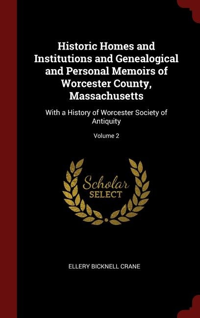 Historic Homes and Institutions and Genealogical and Personal Memoirs of Worcester County, Massachusetts: With a History of Worcester Society of Antiquity; Volume 2