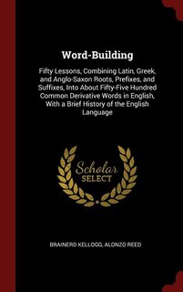 Word-Building: Fifty Lessons, Combining Latin, Greek, and Anglo-Saxon Roots, Prefixes, and Suffixes, Into About Fi