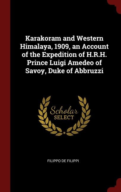 Karakoram and Western Himalaya, 1909, an Account of the Expedition of H.R.H. Prince Luigi Amedeo of Savoy, Duke of Abbruzzi