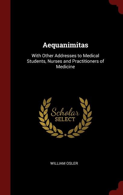 Aequanimitas: With Other Addresses to Medical Students, Nurses and Practitioners of Medicine